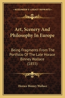 Art, Scenery And Philosophy In Europe: Being Fragments From The Portfolio Of The Late Horace Binney Wallace 1436781779 Book Cover