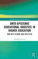 Onto-Epistemic Educational Injustice in Higher Education: Who Gets to Know, Who Gets to Be (Routledge Research in Higher Education) 1041210221 Book Cover