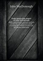 Some interesting papers of John McDonough, chiefly concerning the Louisiana purchase and the Liberian colonization 1176290614 Book Cover