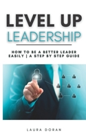 Level Up Leadership: How to be a Better Leader Easily | A Step By Step Guide B0BFTWLJNF Book Cover