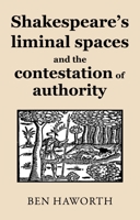 Shakespeare's liminal spaces: Contesting authority on the early modern stage 1526165929 Book Cover