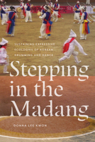 Stepping in the Madang: Sustaining Expressive Ecologies of Korean Drumming and Dance (Music / Culture) 0819501417 Book Cover