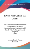 Rivers And Canals V2, Canals: The Flow, Control, And Improvement Of Rivers And The Design, Construction, And Development Of Canals Both For Navigation And Irrigation 1164932233 Book Cover