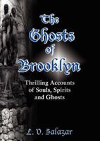 The Ghosts of Brooklyn: Thrilling Accounts of Souls, Spirits and Ghosts 0979117623 Book Cover