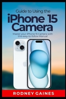 Guide to Using the iPhone 15 Camera: Master your iPhone 15 Camera with this easy-to-follow Manual B0CNY6GGJC Book Cover