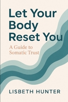 Let Your Body Reset You: A Guide to Somatic Trust B0F9W2Y916 Book Cover