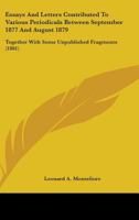 Essays and Letters Contributed to Various Periodicals Between September 1877 and August 1879, Together with Some Unpublished Fragments 0548835926 Book Cover