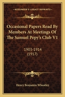 Occasional Papers Read By Members At Meetings Of The Samuel Pepy's Club V1: 1903-1914 0548787468 Book Cover