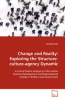 Change and Reality: Exploring the Structure- culture-agency Dynamic: A Critical Realist Analysis of Information Systems Development and Organisational Change in British Local Government 3639094212 Book Cover