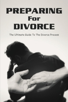Preparing For Divorce: The Ultimate Guide To The Divorce Process: How To Get Divorced B0948LPGDD Book Cover