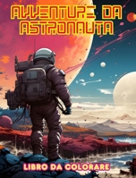 Avventure da astronauta - Libro da colorare - Collezione artistica di disegni spaziali: Migliorate la vostra creatività e rilassatevi esplorando lo spazio externo (Italian Edition) B0CTWW5W5C Book Cover