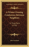 A winter-evening conference between neighbours. In three parts. The eleventh edition, corrected. By J. Goodman, D.D. 1165932776 Book Cover