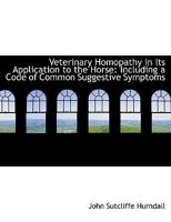 Veterinary Homopathy in its Application to the Horse: Including a Code of Common Suggestive Symptoms 1017947562 Book Cover