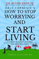 The Action Guide to How to Stop Worrying and Start Living: A summary and action plan to apply the principles of the classic Dale Carnegie book 107601948X Book Cover