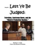 ... Lest Ye Be Judged --: Television, Courtroom Shows, and the “Minstrel Production Machine.” 1724721054 Book Cover