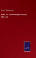 Karl V. und die deutschen Protestanten 1545-1555 3375094078 Book Cover