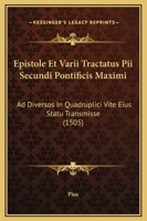 Epistole Et Varii Tractatus Pii Secundi Pontificis Maximi: Ad Diversos In Quadruplici Vite Eius Statu Transmisse (1505) 1166056902 Book Cover