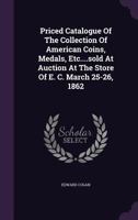 Priced Catalogue of the Collection of American Coins, Medals, Etc....Sold at Auction at the Store of E. C. March 25-26, 1862 1274931150 Book Cover