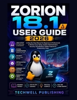ZORION 18.1 User Guide 2026: A Step-By-Step Manual for Beginners & Professionals to Master Linux Setup, System Administration, Security, Virtualization, Hidden Features & Productivity Tools B0H6VCF9SK Book Cover