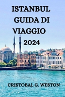 ISTANBUL GUIDA DI VIAGGIO 2024: TUTTO QUELLO CHE C'È DA SAPERE, VEDERE E FARE IN QUESTA BELLISSIMA CITTÀ B0CN89F4C3 Book Cover