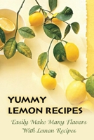 Yummy Lemon Recipes: Easily Make Many Flavors With Lemon Recipes: Easy Steps To Make Lemon Recipes B09FNHR8DK Book Cover