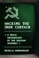 Hacking the Iron Curtain: A Media Archaeology of the Russian Internet 0299354008 Book Cover