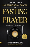 The Hidden Supernatural Power in Fasting and Prayer: Mastering the Habit That Releases God's Explosive Power B098CMD6DM Book Cover