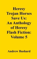 Heresy Trojan Horses Save Us: An Anthology of Heresy Flash Fiction: Volume 5 B0FR3BKP52 Book Cover