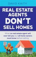 Real Estate Agents Don't Sell Homes: What No Real Estate Agent Will Ever Tell You, But All Home Owners Must Know Before Selling 1925447898 Book Cover