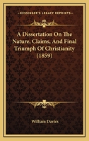 A Dissertation On The Nature, Claims, And Final Triumph Of Christianity 1436726123 Book Cover