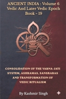 CONSOLIDATION OF THE VARNA-JATI SYSTEM,ASHRAMAS, SANSKARAS, AND TRANSFORMATION OF VEDIC RITUALISM: Ancient India : Volume 6 Vedic And Later Vedic ... Heritage of India : Mega Historical Series) B0HK5QQQR3 Book Cover