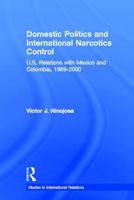 Domestic Politics and International Narcotics Control: U.S. Relations with Mexico and Colombia, 1989-2000 (Studies in International Relations) 0415541204 Book Cover