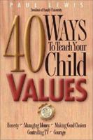 40 Ways to Teach Your Child Values: Honesty, Managing Money, Making Good Choices, Controlling Tv, Courage 0310216990 Book Cover