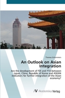 An Outlook on Asian Integration: Are the development of FDI and FTA between Japan, China, Republic of Korea and ASEAN indicators for further integration of the Asian economy? 3836446154 Book Cover