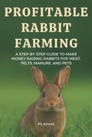 Profitable Rabbit Farming: A Step-By-Step Guide to Make Money Raising Rabbits for Meat, Pelts, Manure, and Pets B0F43TWZWC Book Cover