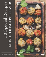 50 Special Mushroom Appetizer Recipes: The Best Mushroom Appetizer Cookbook on Earth B08KK29MDY Book Cover