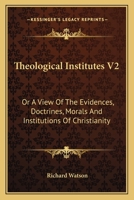 Theological Institutes V2: Or A View Of The Evidences, Doctrines, Morals And Institutions Of Christianity 1163640867 Book Cover