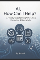 AI, How Can I Help?: A Simple AI Guide to Help You Write, Save Money, and Stay Safe B0FKTLQ1WX Book Cover