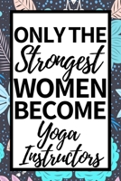 Only The Strongest Women Become Yoga Instructors: Funny Yoga Instructor Notebook/Journal (6” X 9”) Gift For Christmas Or Birthday 1674750110 Book Cover