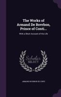 The Works of the Most Illustrious and Pious Armand de Bourbon, Prince of Conti: With a Short Account of His Life. Collected and Tr. from the French. to Which Are Added Some Other Pieces, and a Discour 1175085413 Book Cover
