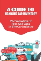 A Guide To Handling Car Inventory: The Valuation Of Pros And Cons In The Car Industry: Car Industry Impact B09BHD6QHJ Book Cover