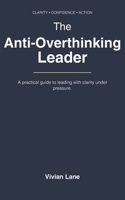 THE ANTI-OVERTHINKING LEADER: DECIDE, EXECUTE, REPEAT: A Practical Guide to Stop Overthinking, Reduce Anxiety, and Make Confident Decisions B0GKFGNLSK Book Cover