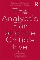 The Analyst's Ear and the Critic's Eye: Rethinking Psychoanalysis and Literature 0415534690 Book Cover
