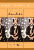 Beauty Is Convulsive: The Passion of Frida Kahlo 1582430896 Book Cover