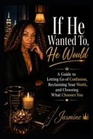 If He Wanted To, He Would:: A Guide to Letting Go of Confusion, Reclaiming Your Worth, and Choosing What Chooses You By Jasmine B0GZDT4GJB Book Cover