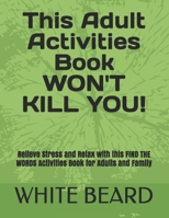 This Adult Activities Book WON'T KILL YOU!: Relieve Stress and Relax with this FIND THE WORDS Activities Book for Adults and Family B08HTL1BMW Book Cover