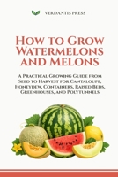 How to Grow Watermelons and Melons: A Practical Growing Guide from Seed to Harvest for Cantaloupe, Honeydew, Containers, Raised Beds, Greenhouses, and Polytunnels B0H1CFMST6 Book Cover