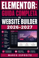 ELEMENTOR: GUIDA COMPLETA AL WEBSITE BUILDER 2026-2027: Crea Siti Professionali da Zero: Configurazione, Design e Risoluzione Problemi per Principianti e Freelance (Italian Edition) B0HC5JZL4J Book Cover