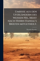 Umrisse Aus Den Uferländern Des Weissen Nil, Meist Nach Herrn Hansal's Briefen Mitgetheilt 1149736046 Book Cover