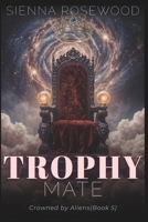 Trophy Mate: A Why Choose Sci-Fi Omegaverse Reverse Harem Romance (Crowned by Aliens) B0GJTK85D3 Book Cover